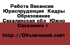 Работа Вакансии - Юриспруденция, Кадры, Образование. Сахалинская обл.,Южно-Сахалинск г.